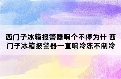 西门子冰箱报警器响个不停为什 西门子冰箱报警器一直响冷冻不制冷